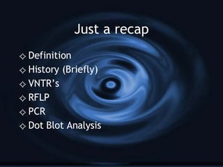 Just a recap Definition History (Briefly) VNTR’s RFLP PCR Dot Blot Analysis 