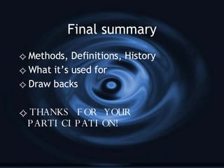 Final summary Methods, Definitions, History What it’s used for Draw backs THANKS FOR YOUR PARTICIPATION! 
