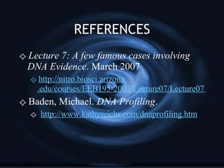REFERENCES Lecture 7: A few famous cases involving DNA Evidence . March 2007 http://nitro. biosci . arizona .edu/courses/EEB195-2007/Lecture07/Lecture07.html Baden, Michael.  DNA Profiling . http://www. kathyreichs . com/dnaprofiling .htm 