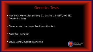Genetics Tests
• Non Invasive test for trisomy 21, 18 and 13 (NIPT, NO SEX
Determination)
• Genetics and Hormone Predisposition test
• Ancestral Genetics
• BRCA 1 and 2 Genetics Analysis
 