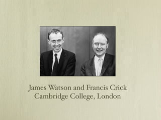 James Watson and Francis Crick
  Cambridge College, London