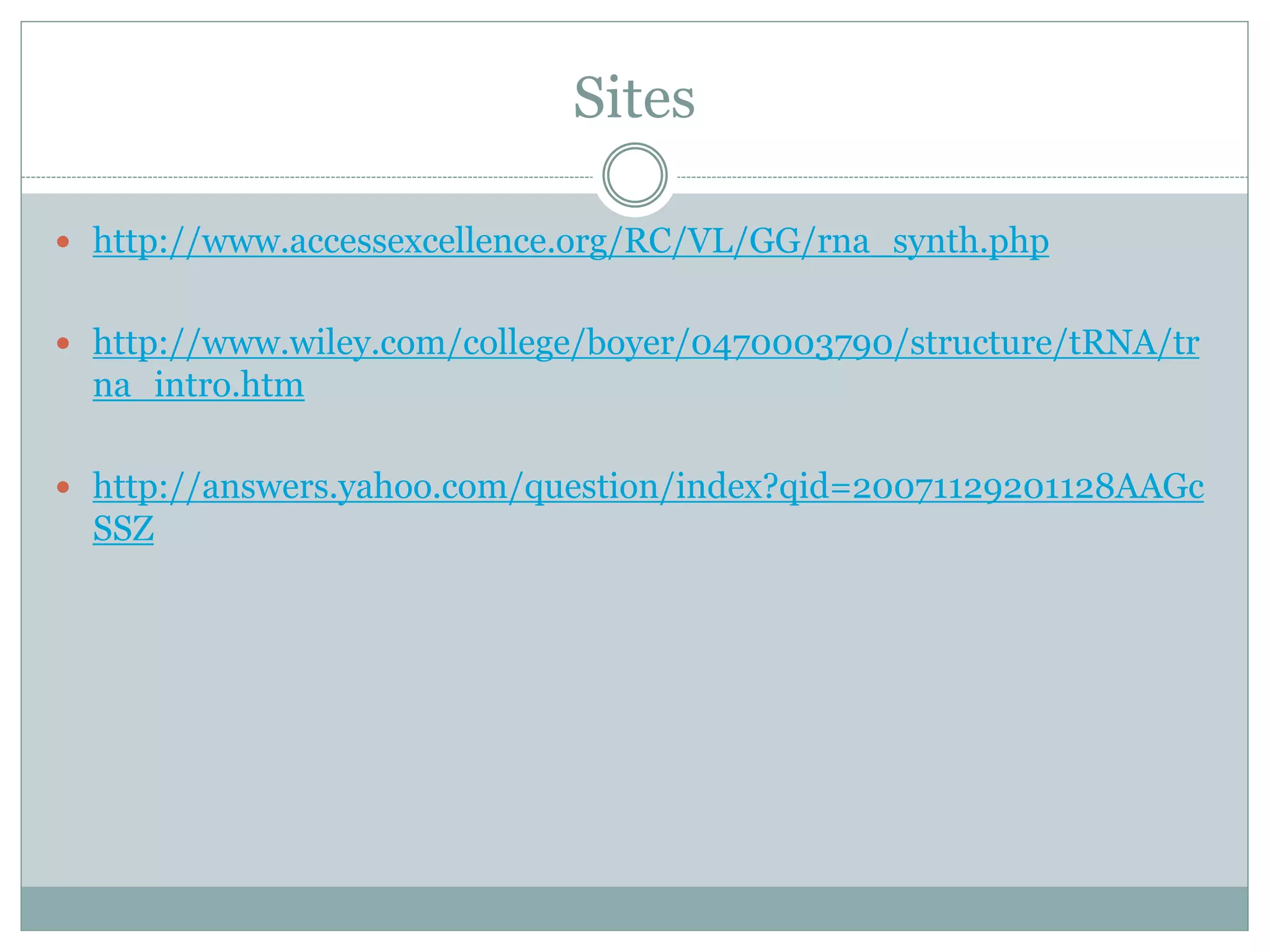 Sites
 http://www.accessexcellence.org/RC/VL/GG/rna_synth.php
 http://www.wiley.com/college/boyer/0470003790/structure/tRNA/tr
na_intro.htm
 http://answers.yahoo.com/question/index?qid=20071129201128AAGc
SSZ
 