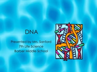 DNA Presented by Mrs. Sanford 7th Life Science Barber Middle School 