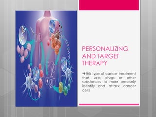 PERSONALIZING
AND TARGET
THERAPY
this type of cancer treatment
that uses drugs or other
substances to more precisely
identify and attack cancer
cells
 