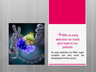 With an early
detection we could
give hope to our
patients
An early detection for DNA- repair
mutation can also avoid the
development of the cancer
 