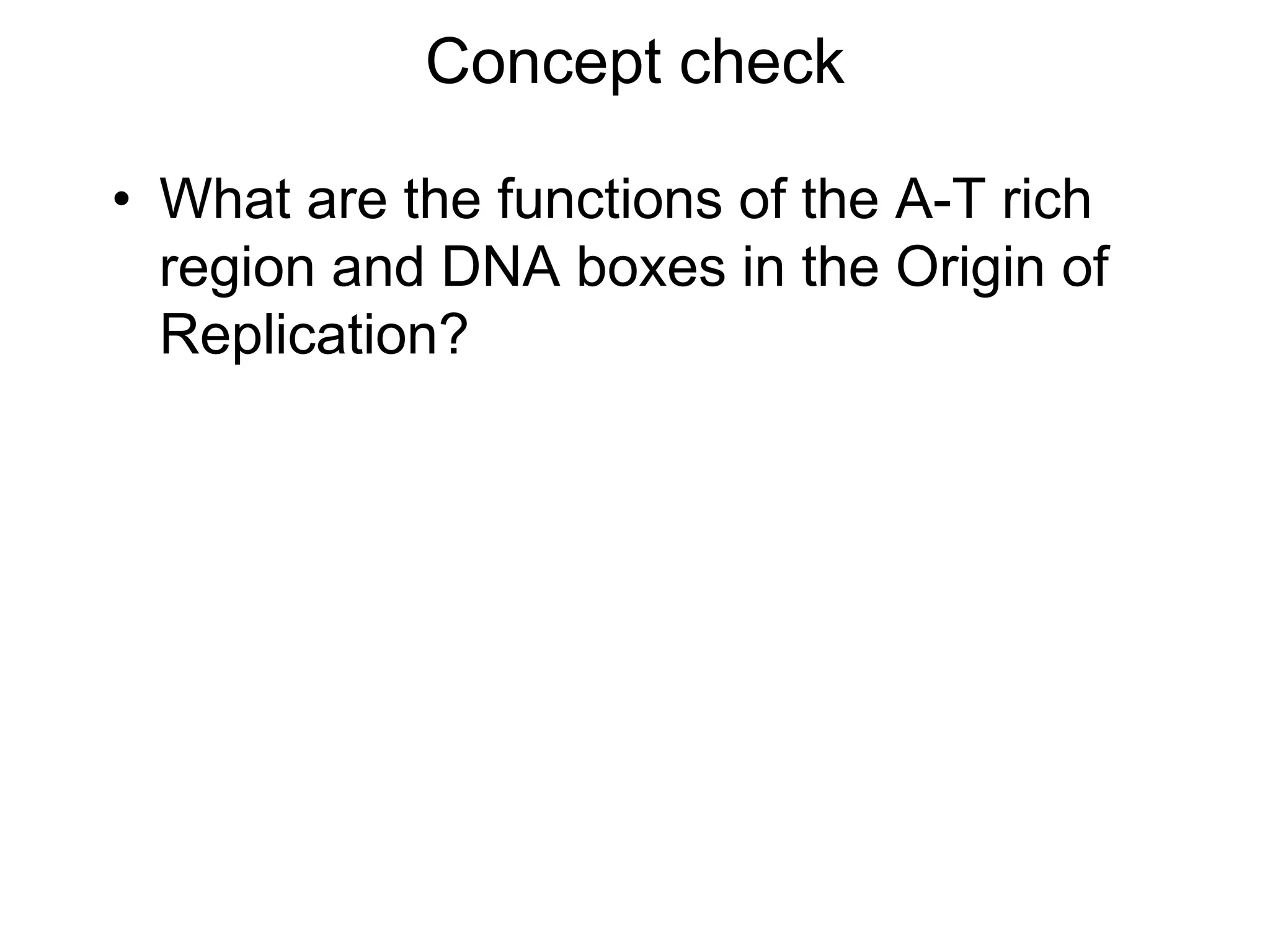 Concept check
• What are the functions of the A-T rich
region and DNA boxes in the Origin of
Replication?
 