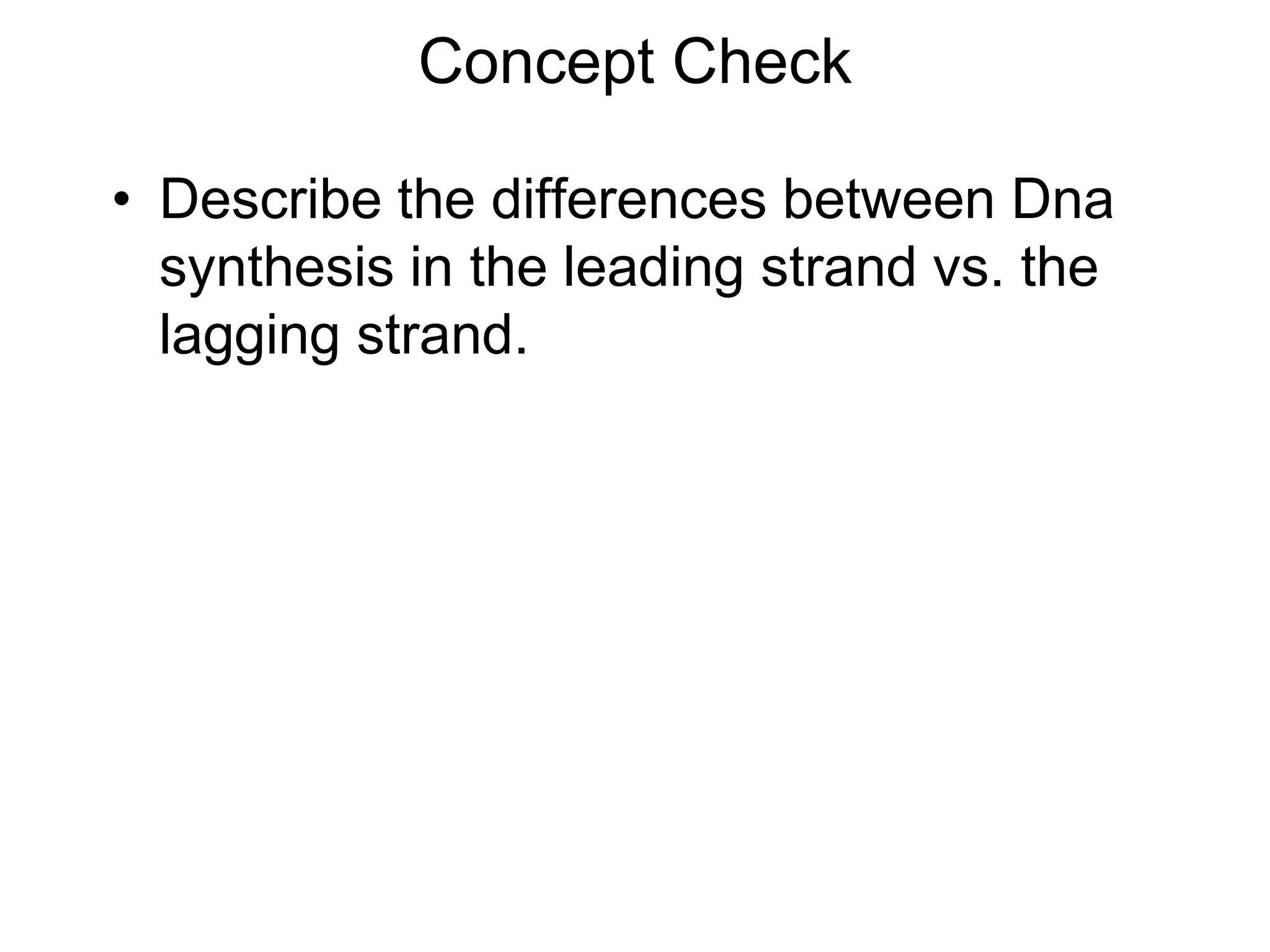 Concept Check
• Describe the differences between Dna
synthesis in the leading strand vs. the
lagging strand.
 