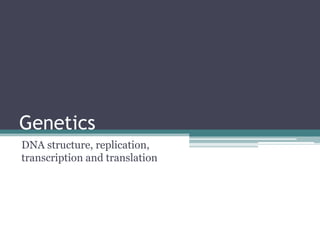 Genetics
DNA structure, replication,
transcription and translation
 