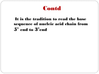 Contd
It is the tradition to read the base
sequence of nucleic acid chain from
5’ end to 3’end
 