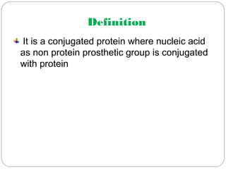 Definition
It is a conjugated protein where nucleic acid
as non protein prosthetic group is conjugated
with protein
 