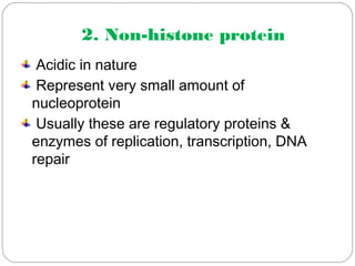 2. Non-histone protein
Acidic in nature
Represent very small amount of
nucleoprotein
Usually these are regulatory proteins &
enzymes of replication, transcription, DNA
repair
 