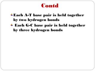 Contd
Each A-T base pair is held together
by two hydrogen bonds
Each G-C base pair is held together
by three hydrogen bonds
 