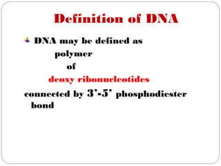 Definition of DNA
DNA may be defined as
polymer
of
deoxy ribonucleotides
connected by 3’-5’ phosphodiester
bond
 