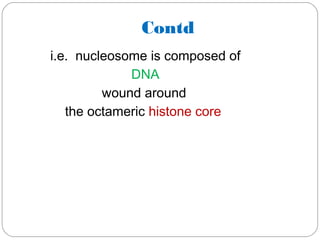 Contd
i.e. nucleosome is composed of
DNA
wound around
the octameric histone core
 