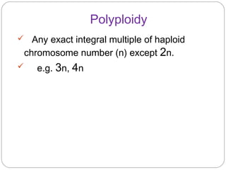 Polyploidy
 Any exact integral multiple of haploid
chromosome number (n) except 2n.
 e.g. 3n, 4n
 