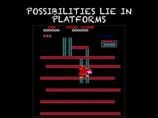 POSSIBILITIES LIE IN
     PLATFORMS
 