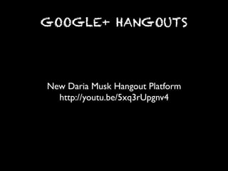 GOOGLE+ HANGOUTS




New Daria Musk Hangout Platform	

  http://youtu.be/5xq3rUpgnv4	

 