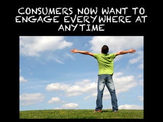 CONSUMERS NOW WANT TO
ENGAGE EVERYWHERE AT
      ANYTIME
 