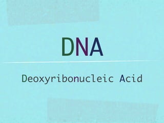 DNA
Deoxyribonucleic Acid
 