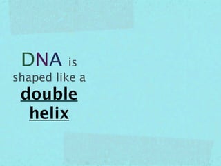 DNA      is
shaped like a
 double
  helix
 