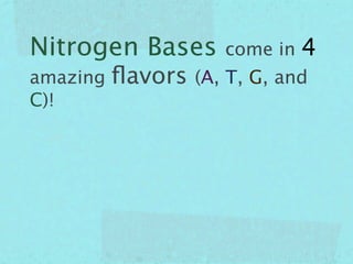 Nitrogen Bases        come in   4
amazing   ﬂavors   (A, T, G, and
C)!
 