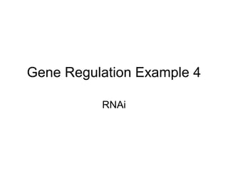 Gene Regulation Example 4
RNAi
 