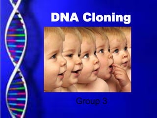 DNA Cloning
Group 3
 