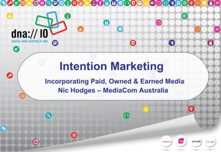 Intention Marketing
Incorporating Paid, Owned & Earned Media
Nic Hodges – MediaCom Australia
 