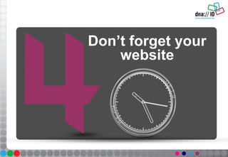 Don’t forget your
website
 