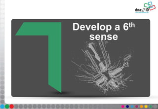 Develop a 6th
sense
 
