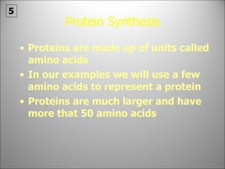 Protein Synthesis Proteins are made up of units called amino acids In our examples we will use a few amino acids to represent a protein  Proteins are much larger and have more that 50 amino acids 5 