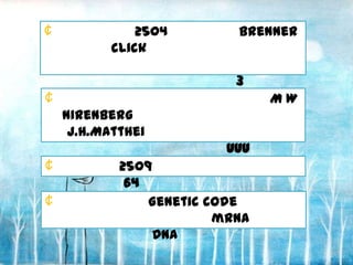¢              2504        Brenner
           click

                           3
¢                               MW
    Nirenberg
     J.H.Matthei
                          UUU
¢           2509
             64
¢               Genetic code
                         mRNA
                DNA
 