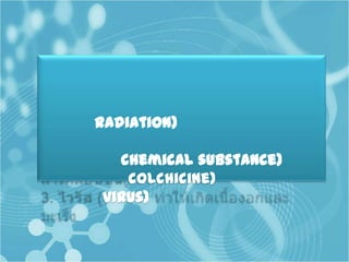 radiation)

  chemical substance)
   colchicine)
virus)
 