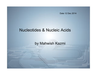 Nucleotides & Nucleic Acids
by Mahwish Kazmi
Date 12 Dec 2014
 
