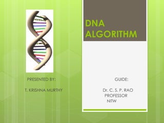DNA
ALGORITHM
PRESENTED BY: GUIDE:
T. KRISHNA MURTHY Dr. C. S. P. RAO
PROFESSOR
NITW
 