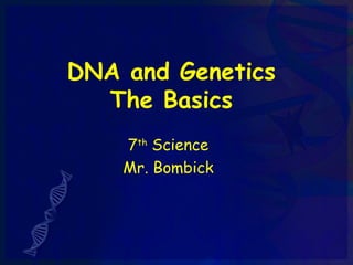 DNA and Genetics
  The Basics
    7th Science
    Mr. Bombick
 