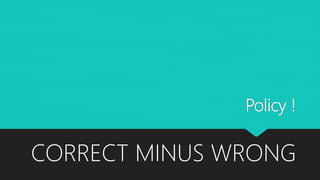 Policy !
CORRECT MINUS WRONG
 
