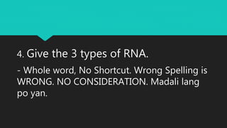 4. Give the 3 types of RNA.
- Whole word, No Shortcut. Wrong Spelling is
WRONG. NO CONSIDERATION. Madali lang
po yan.
 
