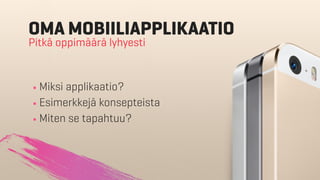 Salaliitto
·Miksi applikaatio?
·Esimerkkejä konsepteista
·Miten se tapahtuu?
OMA MOBIILIAPPLIKAATIO
Pitkä oppimäärä lyhyesti
 