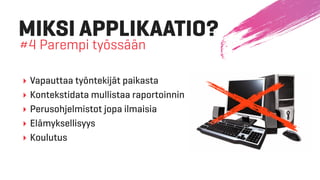 ‣ Vapauttaa työntekijät paikasta
‣ Kontekstidata mullistaa raportoinnin
‣ Perusohjelmistot jopa ilmaisia
‣ Elämyksellisyys
‣ Koulutus
MIKSI APPLIKAATIO?
#4 Parempi työssään
 