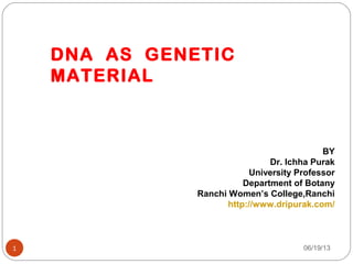 06/19/131
DNA AS GENETIC
MATERIAL
BY
Dr. Ichha Purak
University Professor
Department of Botany
Ranchi Women’s College,Ranchi
http://www.dripurak.com/
 