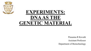 EXPERIMENTS:
DNAAS THE
GENETIC MATERIAL
Prasanna R Kovath
Assistant Professor
Department of Biotechnology
 