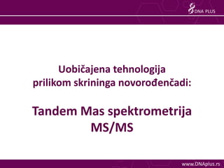 DNA PLUS




      Uobičajena tehnologija
prilikom skrininga novorođenčadi:

Tandem Mas spektrometrija
        MS/MS

    ...