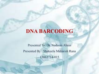 DNA BARCODING
Presented To: Dr. Nadeem Abass
Presented By : Shakeela Mahwish Rana
13061714-015
 