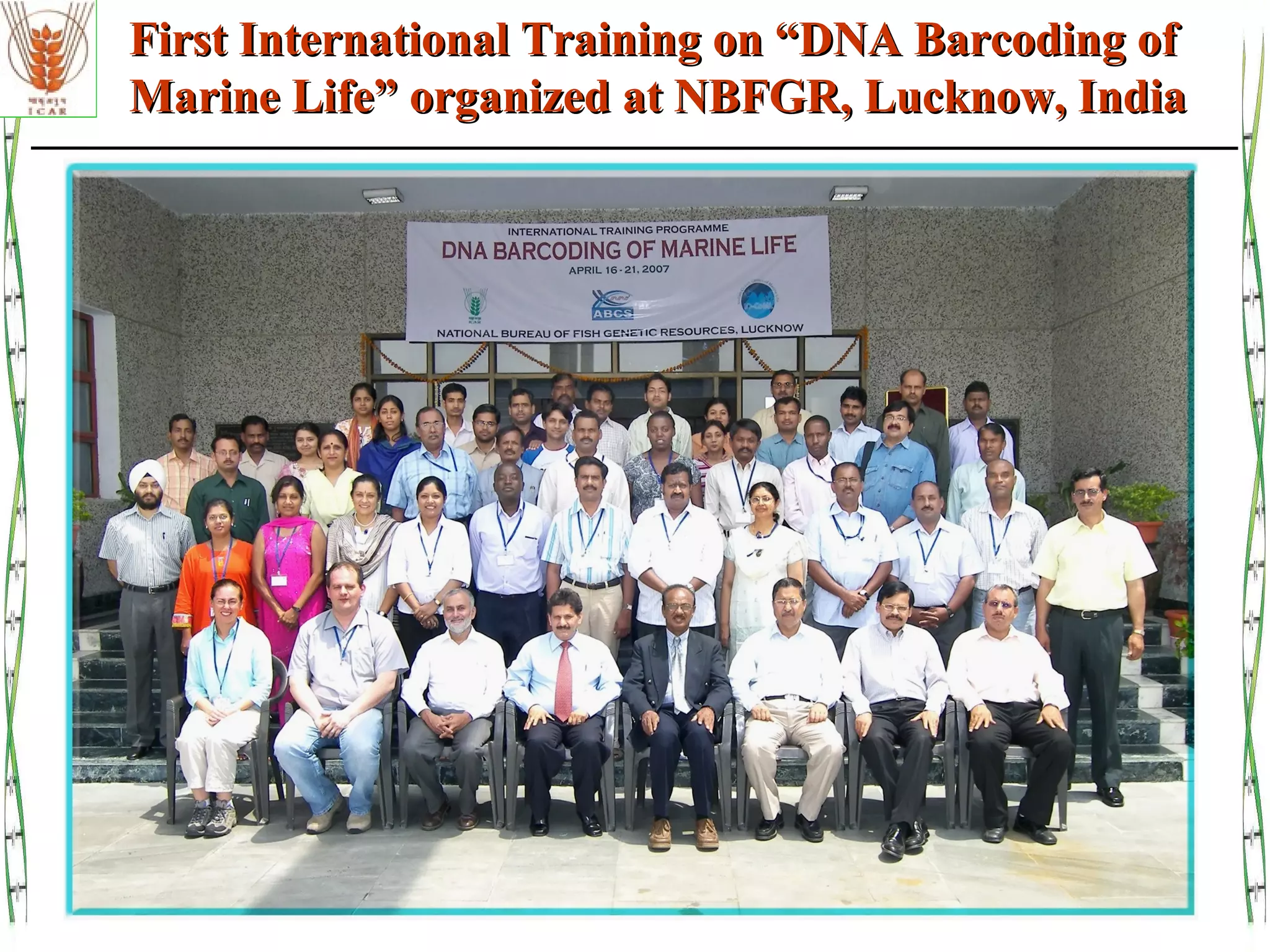 First International Training on “DNA Barcoding ofFirst International Training on “DNA Barcoding of
Marine Life” organized at NBFGR, Lucknow, IndiaMarine Life” organized at NBFGR, Lucknow, India
 
