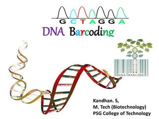DNA Barcoding
Kandhan. S,
M. Tech (Biotechnology)
PSG College of Technology
 