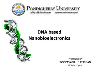DNA based
Nanobioelectronics
PRESENTED BY
ROOPAVATH UDAY KIRAN
M.Tech 1st year
 