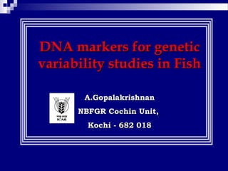 DNA markers for genetic
variability studies in Fish

       A.Gopalakrishnan
      NBFGR Cochin Unit,
        Kochi - 682 018
 