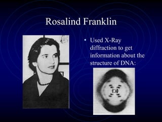 Rosalind Franklin
• Used X-Ray
diffraction to get
information about the
structure of DNA:
 