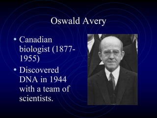 Oswald Avery
• Canadian
biologist (1877-
1955)
• Discovered
DNA in 1944
with a team of
scientists.
 